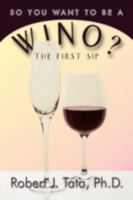So You Want to be a Wino?: Your First Sip 1438930275 Book Cover