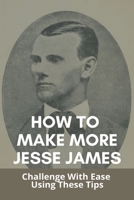 How To Make More Jesse James: Challenge With Ease Using These Tips: The Real Jesse James Book B091F5Q4W1 Book Cover