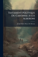 Testament Politique Du Cardinal Jules Alberoni: Recueilli De Divers M�moires, Lettres & Entretiens De Son Eminence 1142341194 Book Cover