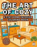 The Art of Cozy: A Tiny Home Interior Coloring Book A Bold and Easy Coloring Book for Kids, Teens, Adults, and Seniors to Relax, Create, and Dream (Color and Calm: A Mindful Escape) 1969293349 Book Cover