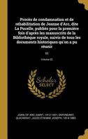 Proc�s de Condamnation Et de R�habilitation de Jeanne d'Arc, Dite La Pucelle, Publi�s Pour La Premi�re Fois d'Apr�s Les Manuscrits de la Biblioth�que Royale, Suivis de Tous Les Documents Historiques Q 1017205868 Book Cover