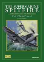 The Supermarine Spitfire, a Comprehensive Guide For The Modeller. Part 1: Merlin Powered 0953346528 Book Cover