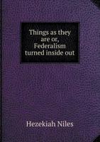 Things as They Are Or, Federalism Turned Inside Out 1359591184 Book Cover