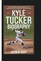 KYLE TUCKER BIOGRAPHY: From Little League to Major League Glory - The Inspiring Journey of a Baseball Star Who Never Gave Up B0DRTGYNHM Book Cover