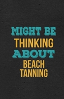 Might Be Thinking About Beach Tanning A5 Lined Notebook: Funny Hobby Skill Recreation Sayings For Leisure Sideline Interest. Unique Blank Composition Scrapbook Great Office School Writing Class Teache 1673985343 Book Cover
