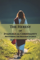 The Heresy of Evangelical Christianity Recovering the Religion of Jesus B0FRFM21BZ Book Cover