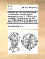 Memorial for John Spottiswoode of Spottiswoode, pursuer, against Alexander Copland of Colliston, and Mr William Copland advocate, his son, William ... and William Turner of Ardwell, defenders. 1170814484 Book Cover