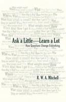 Ask a Little-Learn a Lot: How Questions Change Everything 1475933789 Book Cover