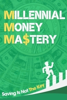 MILLENIAL MONEY MASTERY: SAVING IS NOT THE KEY B0DSL7JW38 Book Cover