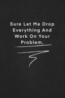 Sure Let Me Drop Everything And Work On Your Problem.: Quote on Blackboard Notebook / Journal Gift / Doted,numbred, 120 Pages, 6x9, Soft Cover, Matte Finish 167791162X Book Cover