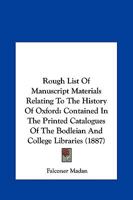 Rough List of Manuscript Materials Relating to the History of Oxford Contained in the Printed Catalogues of the Bodleian and College Libraries, Arranged According to Subject With an Index 1021985465 Book Cover
