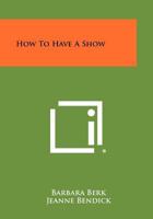 How to Have a Show 1258316293 Book Cover