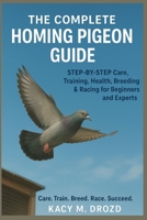 The Complete Homing Pigeon Guide: STEP BY STEP Care, Training, Health, Breeding & Racing for Beginners and Experts B0FQ2C94JG Book Cover