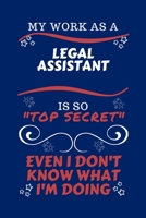 My Work As A Legal Assistant Is So Top Secret Even I Don't Know What I'm Doing: Perfect Gag Gift For A Top Secret Legal Assistant | Blank Lined ... Humour and Banter | Birthday| Hen | | Anniver 1670460509 Book Cover