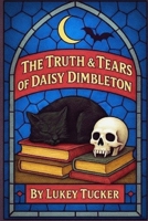 The Truth & Tears of Daisy Dimbleton: A Daisy Dimbleton book (The Ballad of Daisy Dimbleton) B0GQXW21M8 Book Cover