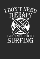 I DONT NEED THERAPY I JUST NEED TO GO SURFING: Surfing Notebook Surfer Notizbuch Surf Planer Journal 6x9 liniert 1694422720 Book Cover