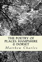 The Poetry of Places: Hampshire & Dorset: A collection of poems describing the natural and man-made beauty of two counties in the south of E 1495494411 Book Cover