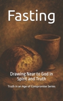 Fasting: Drawing Near to God in Spirit and Truth (Truth in an Age of Compromise) B0FHQD8T8K Book Cover