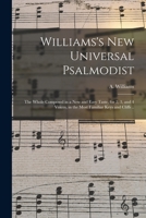 Williams's New Universal Psalmodist: the Whole Composed in a New and Easy Taste, for 2, 3, and 4 Voices, in the Most Familiar Keys and Cliffs .. 1014873924 Book Cover