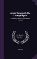 Alfred Campbell, the Young Pilgrim: Containing Travels in Egypt and the Holy Land 1356993958 Book Cover