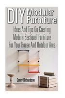 DIY Modular Furniture: Ideas and Tips for Creating Modern Sectional Furniture for Your House and Outdoor Area: (Modular Home Office Furniture, Woodworking Project Plans) 1533532729 Book Cover