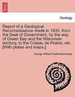 Report of a geological reconnoissance made in 1835 [microform]: from the seat of government, by the way of Green Bay and the Wisconsin Territory, to ... the Missouri from the St. Peter's River 1241523479 Book Cover