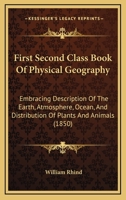 First Second Class Book Of Physical Geography: Embracing Description Of The Earth, Atmosphere, Ocean, And Distribution Of Plants And Animals 1165410605 Book Cover