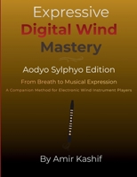 Expressive Digital Wind Mastery Aodyo Sylphyo Edition: From Breath Control to Musical Expression - A Control-Based Method for Electronic Wind ... EWI & Electronic Digital Wind Mastery) B0GMWSVXKC Book Cover