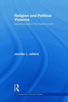 Religion and Political Violence: Sacred Protest in the Modern World 0415664551 Book Cover