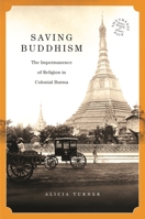 Saving Buddhism: The Impermanence of Religion in Colonial Burma 082487286X Book Cover