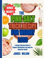 The PINK SALT TRICK RECIPE FOR WEIGHT LOSS: A Simple Morning Ritual to Support Metabolism and Improve Digestive Health B0F8BWN499 Book Cover