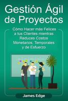 Gesti?n ?gil de Proyectos : C?mo Hacer M?s Felices a Sus Clientes Mientras Reduce Costos Monetarios, Temporales y de Esfuerzo (Libro en Espa?ol/Agile Project Management Spanish Book) 1729813275 Book Cover