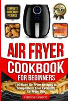 Air Fryer Cookbook for Beginners: 100 Easy Air Fryer Recipes to Compliment Your Everyday Air Fryer Use (2019 Edition) 1072129345 Book Cover