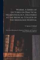 Worms: A Series of Lectures on Practical Helminthology: Delivered at the Medical College of the Middlesex Hospital: With Cases Illustrating the Symptoms, Diagnosis, and Treatment of Internal Parasitic 1015248683 Book Cover