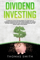 Dividend Investing: A Complete Guide for Beginners to Learn How to Generate Passive Income with Stock Market, ETF, Bonds, Options. Discover why Real Estate Investing isn't the Safest Cash Flow Stream 1699613761 Book Cover