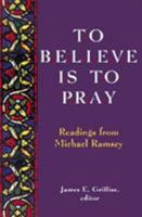 To Believe Is to Pray: Readings from Michael Ramsey 1561011282 Book Cover