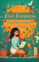 Etsy Empress: Crafting a Profitable Passion B0CGTRX34D Book Cover