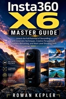 Insta360 X6 Master Guide: Unlock the Full Potential of Storytelling with Cinematic Techniques, Creative Perspectives, Seamless Reframing, and Next-Level Shooting Skills B0HG82J47M Book Cover