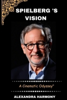 "Spielberg's Vision:: A Cinematic Odyssey (Biography of Rich and influential people) B0CR1RPPB3 Book Cover