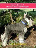 How to Groom a Miniature Schnauzer Perfectly 0974943207 Book Cover