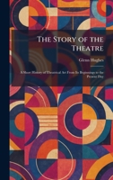 The Story of the Theatre: A Short History of Theatrical Art From Its Beginnings to the Present Day 1025495047 Book Cover