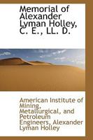 Memorial of Alexander Lyman Holley, C. E., LL. D., President of the American Institute of Mining Engineers, Vice-president of the American Society of ... of Mechanical Engineers ...etc., Etc. Born... 374472879X Book Cover