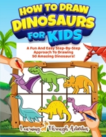 How To Draw Dinosaurs For Kids: A Fun And Easy Step-By-Step Approach To Drawing 50 Amazing Dinosaurs! 1922805157 Book Cover