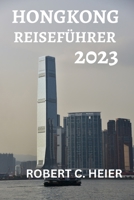 HONGKONG REISEFÜHRER 2023: DIE ULTIMATIVE RESSOURCE FÜR ALLE, DIE EINE REISE NACH HONGKONG PLANEN B0C2RPBK3Q Book Cover