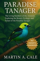 PARADISE TANAGER: The Living Rainbow of the Amazon: Exploring the Beauty, Ecology, and Future of the Paradise Tanager. B0FQ2GM3XF Book Cover