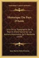 Historique Du Pays D'Aoste: Suivi De La Topographie De Ce Pays Et D'Une Notice Sur Les Anciens Monuments Qu'Il Renferme (1839) 1168065100 Book Cover