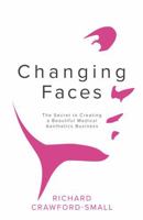 Changing Faces: The Secret to Creating a Beautiful Medical Aesthetics Business 1781332614 Book Cover