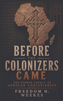 Before the Colonizers Came: The Hidden Legacy of African Christianity B0HGLNJ6BD Book Cover