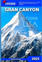 HIKING GRAND CANYON, Arizona USA 2025: "Exploring the Grand Canyon on Foot: A Complete Hiking Guide to Trails, Hidden Gems, and Adventure" (ADVENTURERS HIKING) B0DVRMTLSV Book Cover