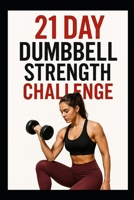 21 Day Dumbbell Strength Challenge: A Simple 3 Week Program to Build Muscle and Confidence (21 Day Challenges) B0G6W94FCW Book Cover